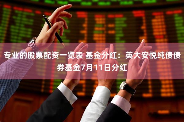 专业的股票配资一览表 基金分红：英大安悦纯债债券基金7月11日分红