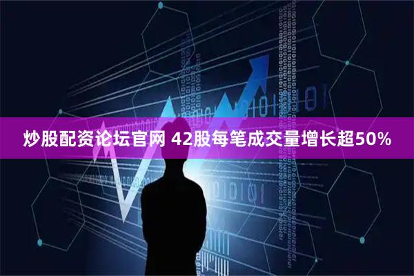 炒股配资论坛官网 42股每笔成交量增长超50%