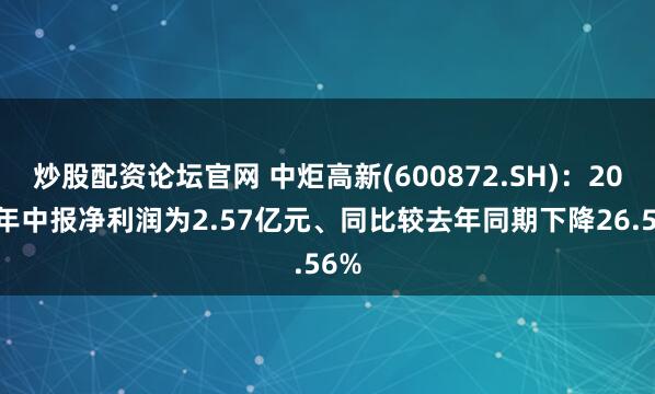 炒股配资论坛官网 中炬高新(600872.SH)：2025年中报净利润为2.57亿元、同比较去年同期下降26.56%