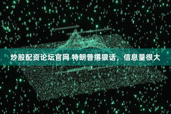 炒股配资论坛官网 特朗普撂狠话，信息量很大